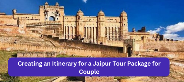 Creating an Itinerary for a Jaipur Tour Package for Couple